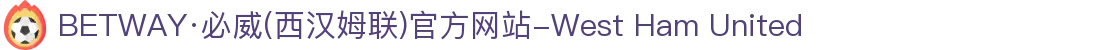 BETWAY·必威(西汉姆联)官方网站-West Ham United